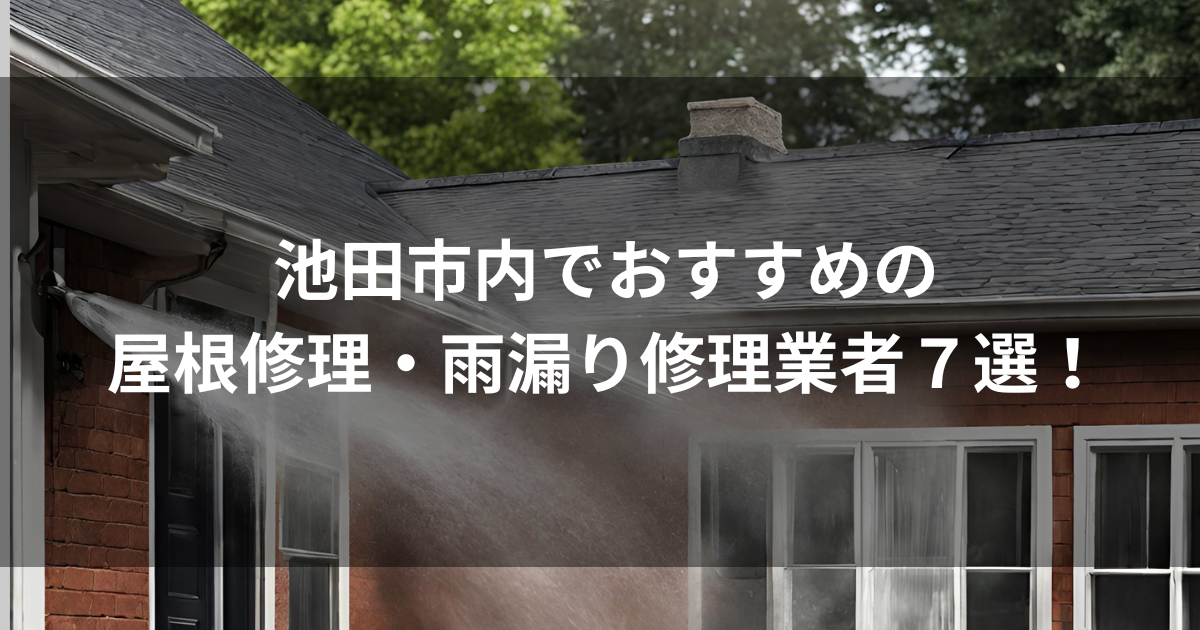 池田市内でおすすめの屋根修理・雨漏り修理業者7選！口コミ・特徴・強みを紹介！